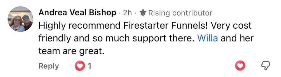 Andrea Veal Bishop: Highly recommend Firestarter Funnels! Very cost friendly and so much support there. Willa and her team are great.